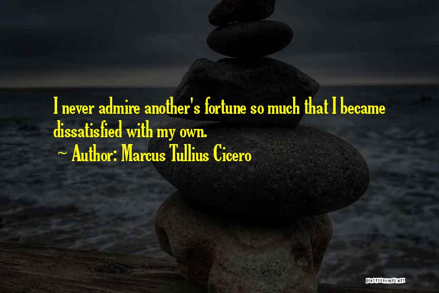 Marcus Tullius Cicero Quotes: I Never Admire Another's Fortune So Much That I Became Dissatisfied With My Own.