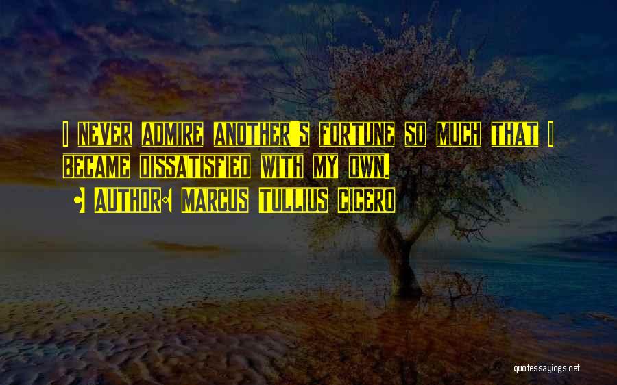 Marcus Tullius Cicero Quotes: I Never Admire Another's Fortune So Much That I Became Dissatisfied With My Own.