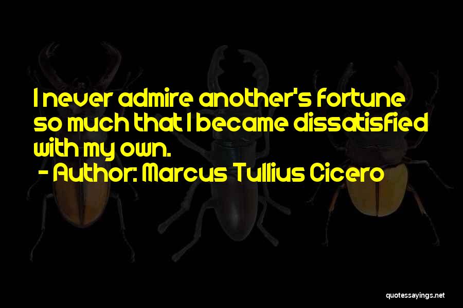 Marcus Tullius Cicero Quotes: I Never Admire Another's Fortune So Much That I Became Dissatisfied With My Own.