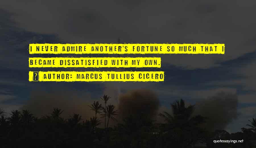 Marcus Tullius Cicero Quotes: I Never Admire Another's Fortune So Much That I Became Dissatisfied With My Own.