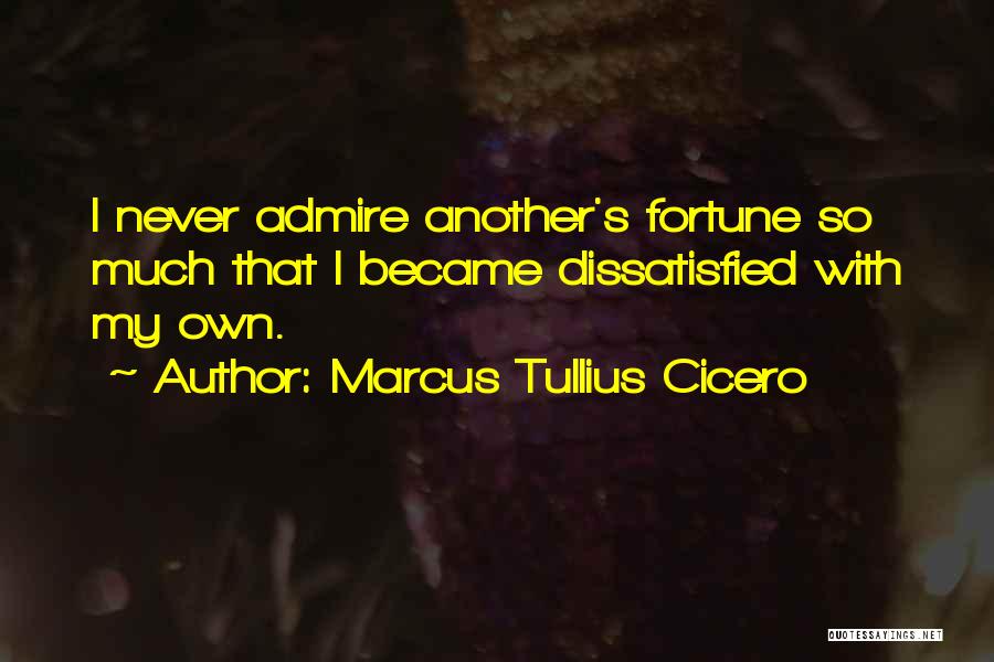 Marcus Tullius Cicero Quotes: I Never Admire Another's Fortune So Much That I Became Dissatisfied With My Own.