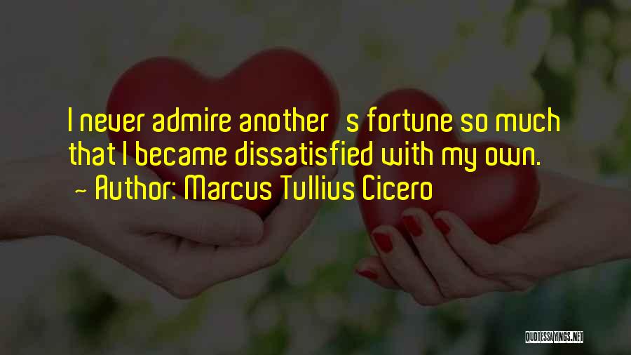 Marcus Tullius Cicero Quotes: I Never Admire Another's Fortune So Much That I Became Dissatisfied With My Own.