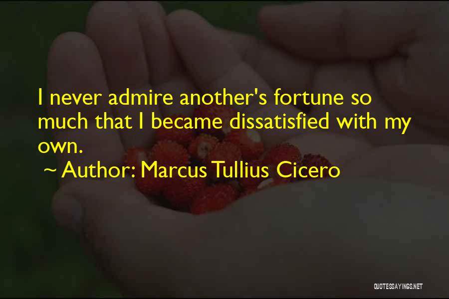 Marcus Tullius Cicero Quotes: I Never Admire Another's Fortune So Much That I Became Dissatisfied With My Own.