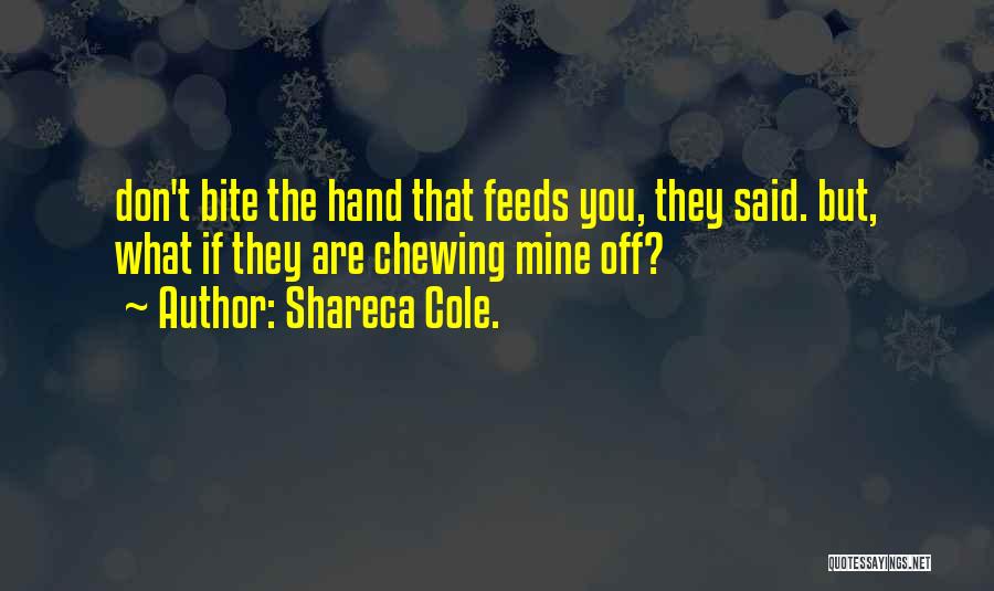 Shareca Cole. Quotes: Don't Bite The Hand That Feeds You, They Said. But, What If They Are Chewing Mine Off?