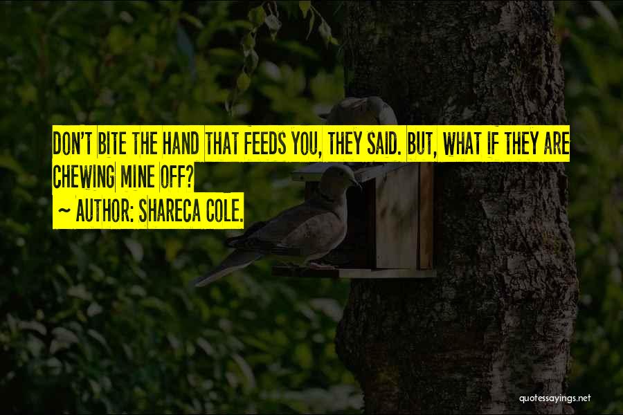 Shareca Cole. Quotes: Don't Bite The Hand That Feeds You, They Said. But, What If They Are Chewing Mine Off?