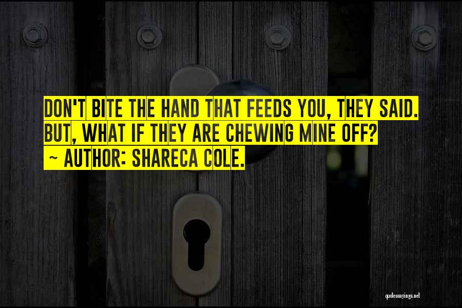 Shareca Cole. Quotes: Don't Bite The Hand That Feeds You, They Said. But, What If They Are Chewing Mine Off?