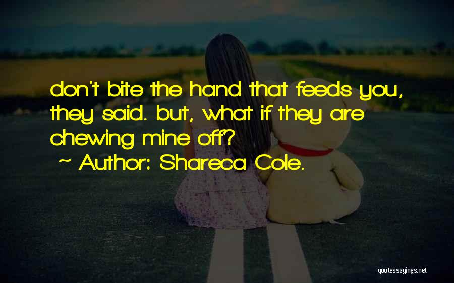 Shareca Cole. Quotes: Don't Bite The Hand That Feeds You, They Said. But, What If They Are Chewing Mine Off?