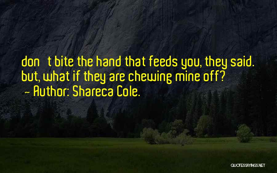 Shareca Cole. Quotes: Don't Bite The Hand That Feeds You, They Said. But, What If They Are Chewing Mine Off?