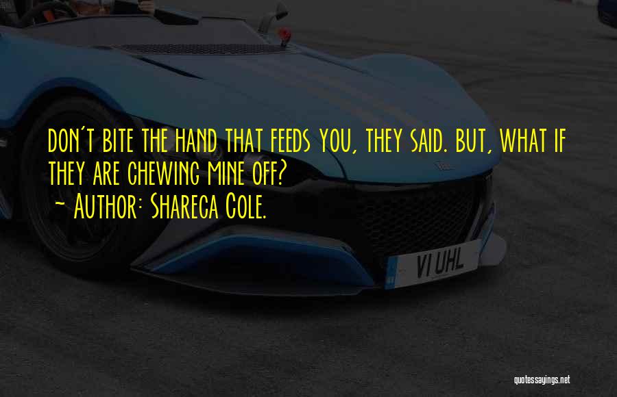 Shareca Cole. Quotes: Don't Bite The Hand That Feeds You, They Said. But, What If They Are Chewing Mine Off?