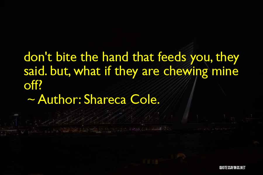 Shareca Cole. Quotes: Don't Bite The Hand That Feeds You, They Said. But, What If They Are Chewing Mine Off?