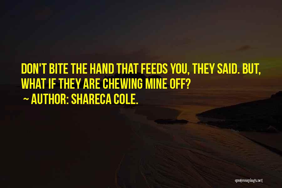 Shareca Cole. Quotes: Don't Bite The Hand That Feeds You, They Said. But, What If They Are Chewing Mine Off?