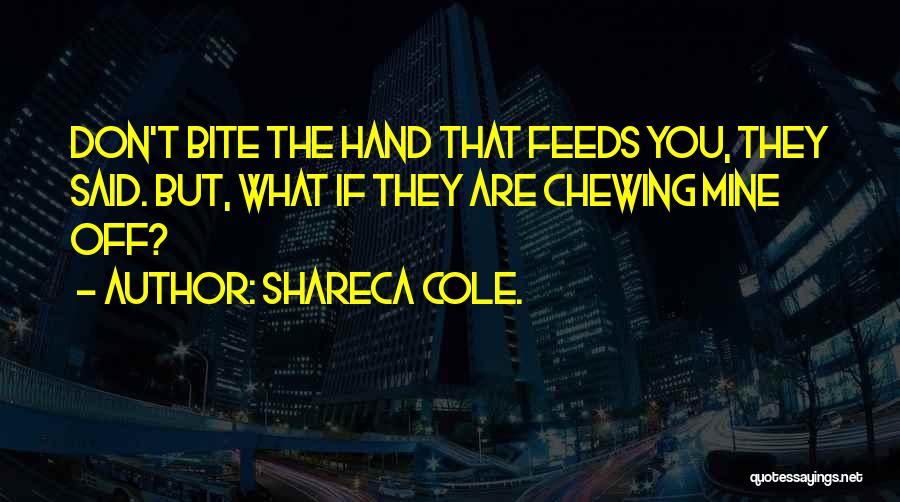 Shareca Cole. Quotes: Don't Bite The Hand That Feeds You, They Said. But, What If They Are Chewing Mine Off?