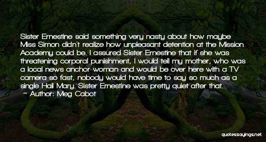 Meg Cabot Quotes: Sister Ernestine Said Something Very Nasty About How Maybe Miss Simon Didn't Realize How Unpleasant Detention At The Mission Academy