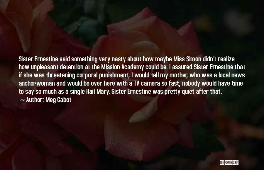 Meg Cabot Quotes: Sister Ernestine Said Something Very Nasty About How Maybe Miss Simon Didn't Realize How Unpleasant Detention At The Mission Academy