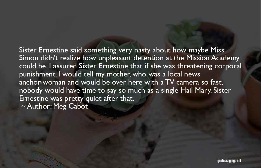 Meg Cabot Quotes: Sister Ernestine Said Something Very Nasty About How Maybe Miss Simon Didn't Realize How Unpleasant Detention At The Mission Academy