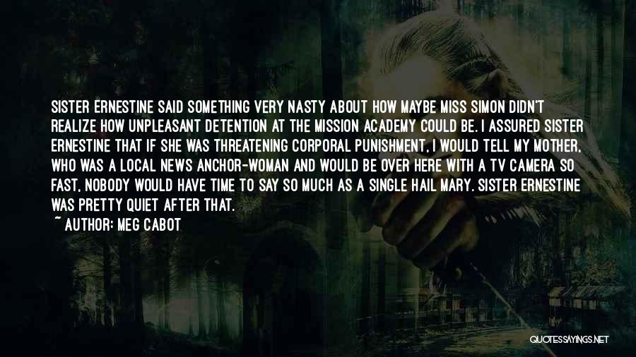 Meg Cabot Quotes: Sister Ernestine Said Something Very Nasty About How Maybe Miss Simon Didn't Realize How Unpleasant Detention At The Mission Academy