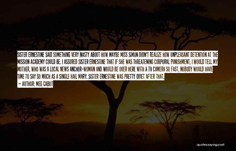 Meg Cabot Quotes: Sister Ernestine Said Something Very Nasty About How Maybe Miss Simon Didn't Realize How Unpleasant Detention At The Mission Academy