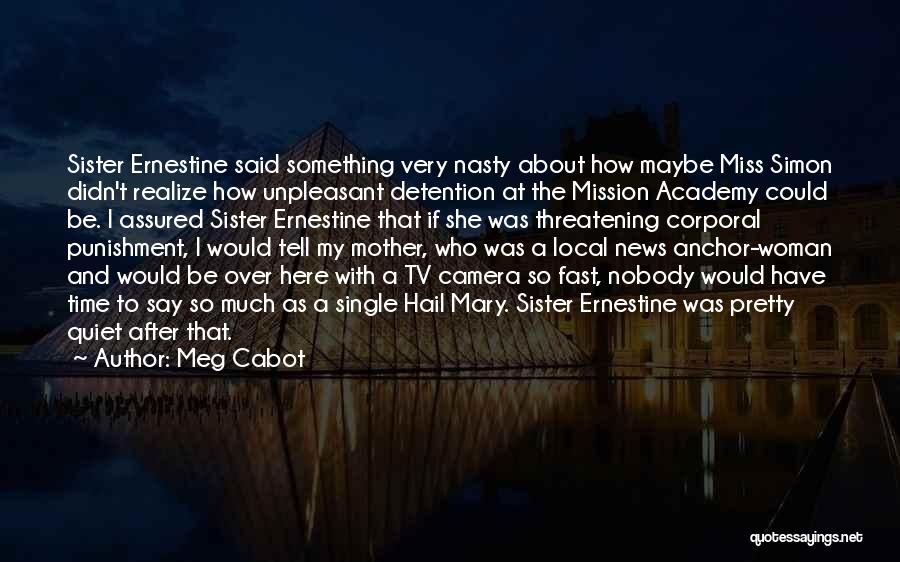 Meg Cabot Quotes: Sister Ernestine Said Something Very Nasty About How Maybe Miss Simon Didn't Realize How Unpleasant Detention At The Mission Academy