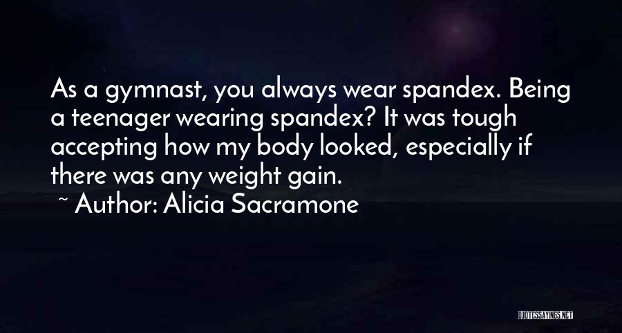 Alicia Sacramone Quotes: As A Gymnast, You Always Wear Spandex. Being A Teenager Wearing Spandex? It Was Tough Accepting How My Body Looked,