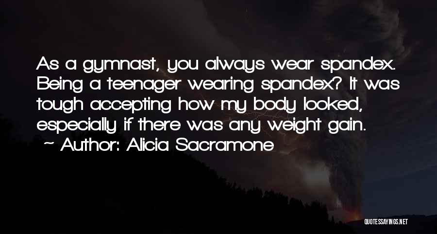 Alicia Sacramone Quotes: As A Gymnast, You Always Wear Spandex. Being A Teenager Wearing Spandex? It Was Tough Accepting How My Body Looked,