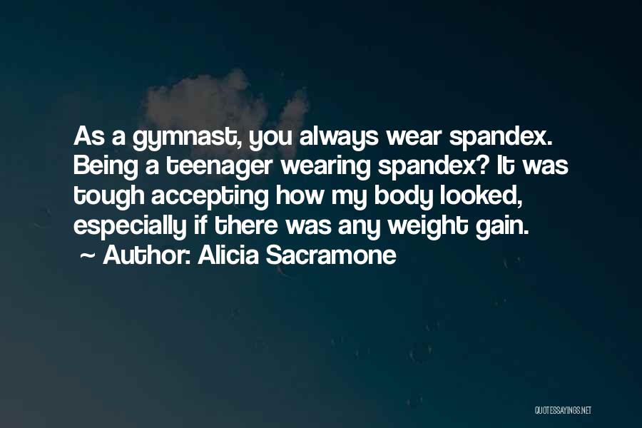 Alicia Sacramone Quotes: As A Gymnast, You Always Wear Spandex. Being A Teenager Wearing Spandex? It Was Tough Accepting How My Body Looked,