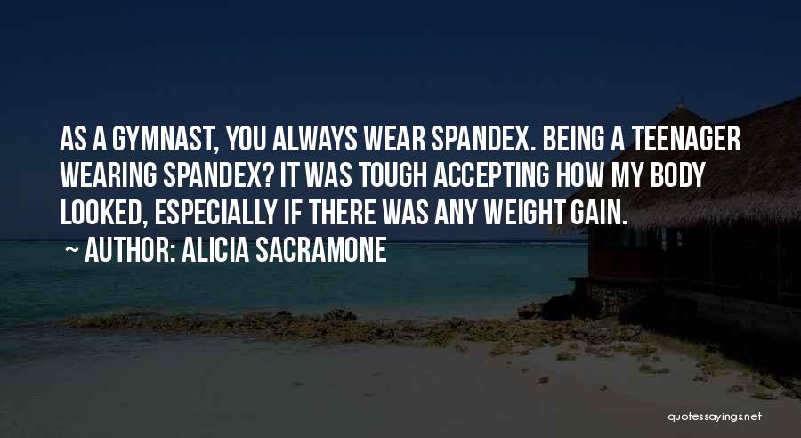 Alicia Sacramone Quotes: As A Gymnast, You Always Wear Spandex. Being A Teenager Wearing Spandex? It Was Tough Accepting How My Body Looked,