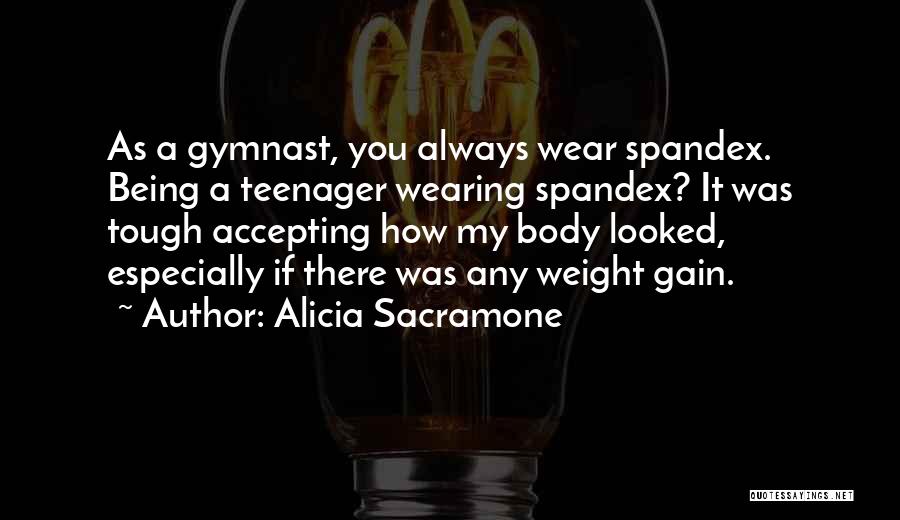 Alicia Sacramone Quotes: As A Gymnast, You Always Wear Spandex. Being A Teenager Wearing Spandex? It Was Tough Accepting How My Body Looked,