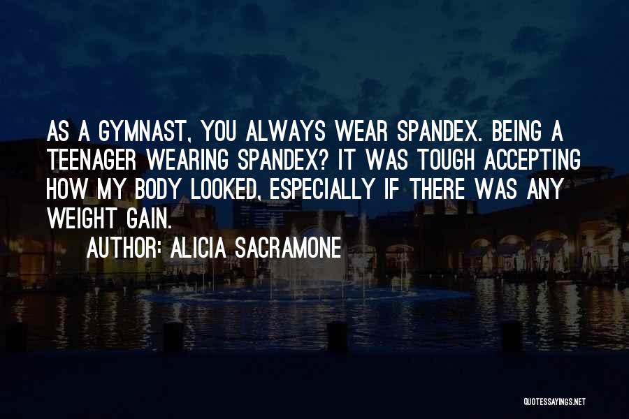 Alicia Sacramone Quotes: As A Gymnast, You Always Wear Spandex. Being A Teenager Wearing Spandex? It Was Tough Accepting How My Body Looked,