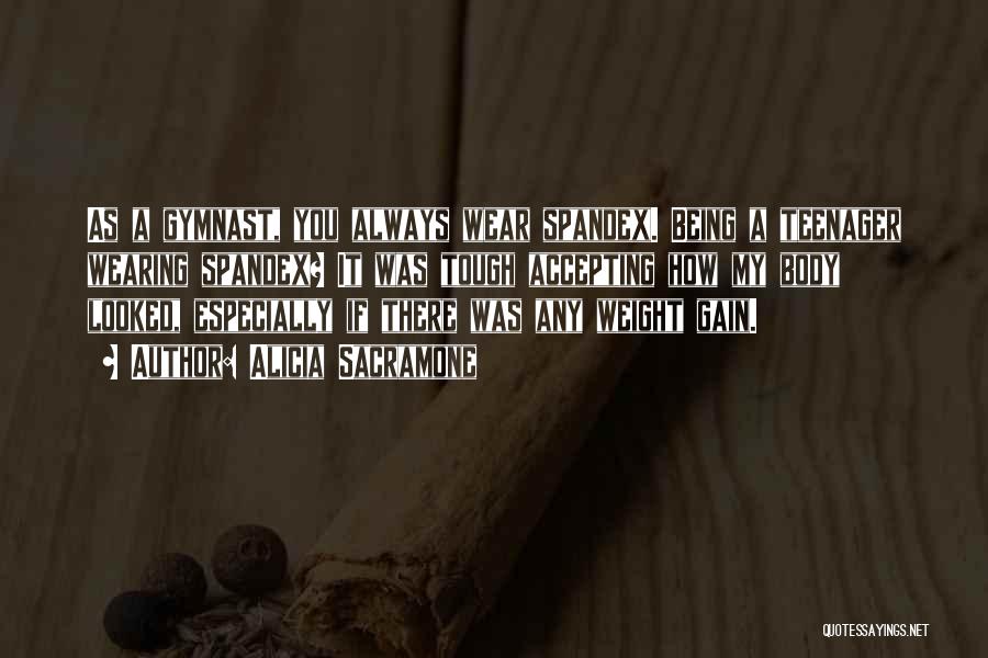 Alicia Sacramone Quotes: As A Gymnast, You Always Wear Spandex. Being A Teenager Wearing Spandex? It Was Tough Accepting How My Body Looked,