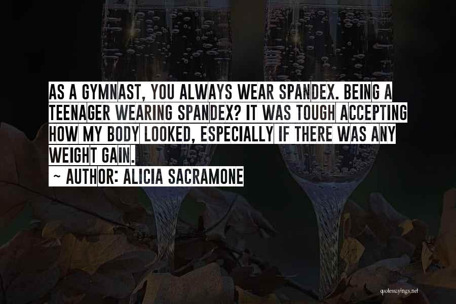 Alicia Sacramone Quotes: As A Gymnast, You Always Wear Spandex. Being A Teenager Wearing Spandex? It Was Tough Accepting How My Body Looked,