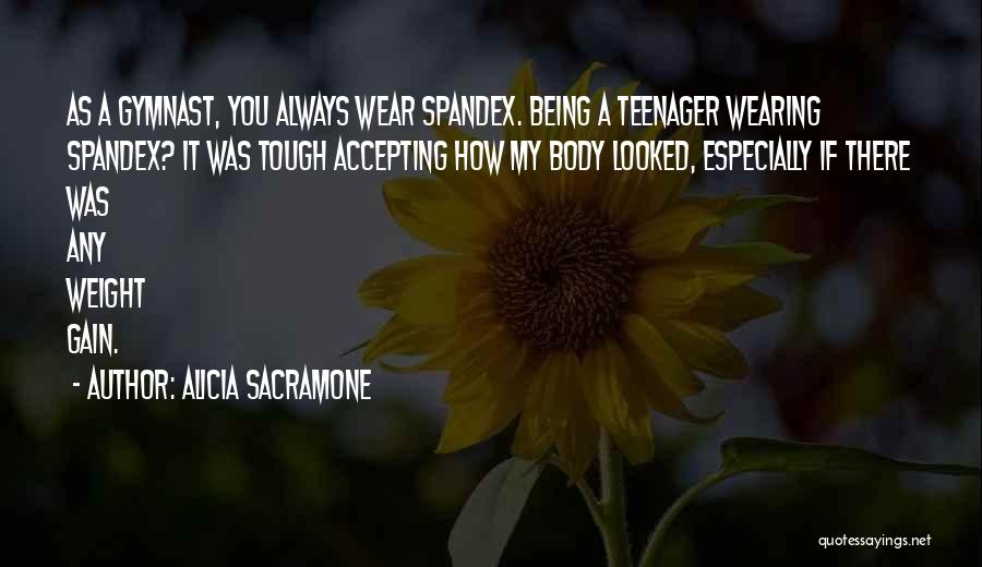 Alicia Sacramone Quotes: As A Gymnast, You Always Wear Spandex. Being A Teenager Wearing Spandex? It Was Tough Accepting How My Body Looked,