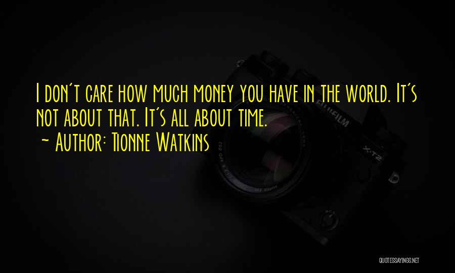 Tionne Watkins Quotes: I Don't Care How Much Money You Have In The World. It's Not About That. It's All About Time.