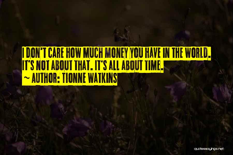 Tionne Watkins Quotes: I Don't Care How Much Money You Have In The World. It's Not About That. It's All About Time.