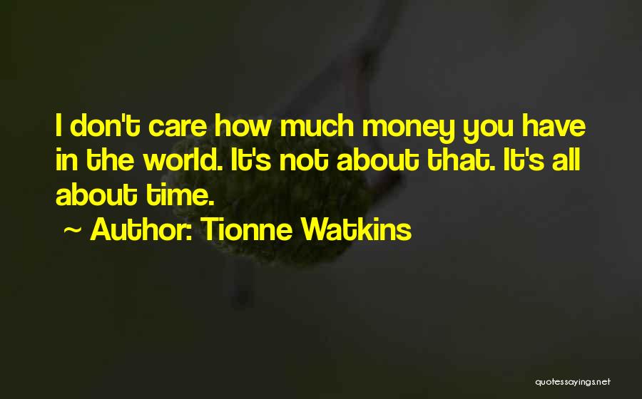 Tionne Watkins Quotes: I Don't Care How Much Money You Have In The World. It's Not About That. It's All About Time.