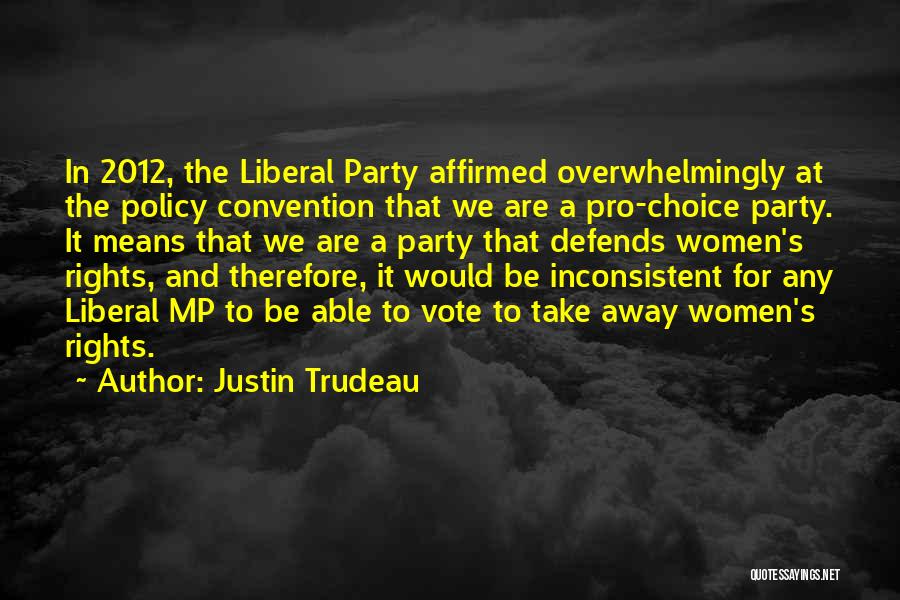 Justin Trudeau Quotes: In 2012, The Liberal Party Affirmed Overwhelmingly At The Policy Convention That We Are A Pro-choice Party. It Means That