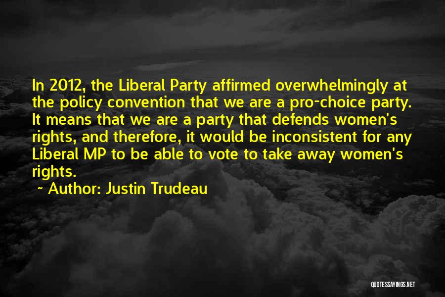 Justin Trudeau Quotes: In 2012, The Liberal Party Affirmed Overwhelmingly At The Policy Convention That We Are A Pro-choice Party. It Means That