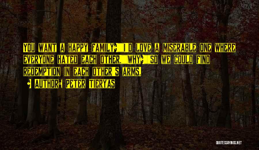 Peter Tieryas Quotes: You Want A Happy Family?i'd Love A Miserable One Where Everyone Hated Each Other.why?so We Could Find Redemption In Each