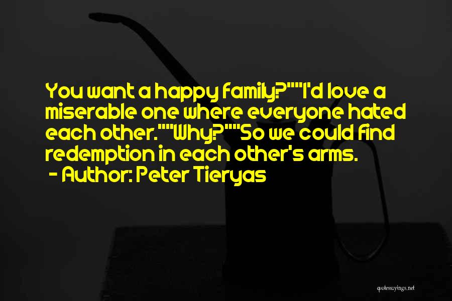 Peter Tieryas Quotes: You Want A Happy Family?i'd Love A Miserable One Where Everyone Hated Each Other.why?so We Could Find Redemption In Each