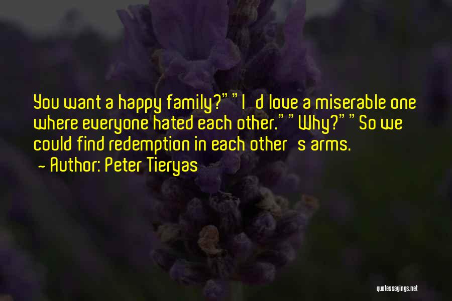 Peter Tieryas Quotes: You Want A Happy Family?i'd Love A Miserable One Where Everyone Hated Each Other.why?so We Could Find Redemption In Each