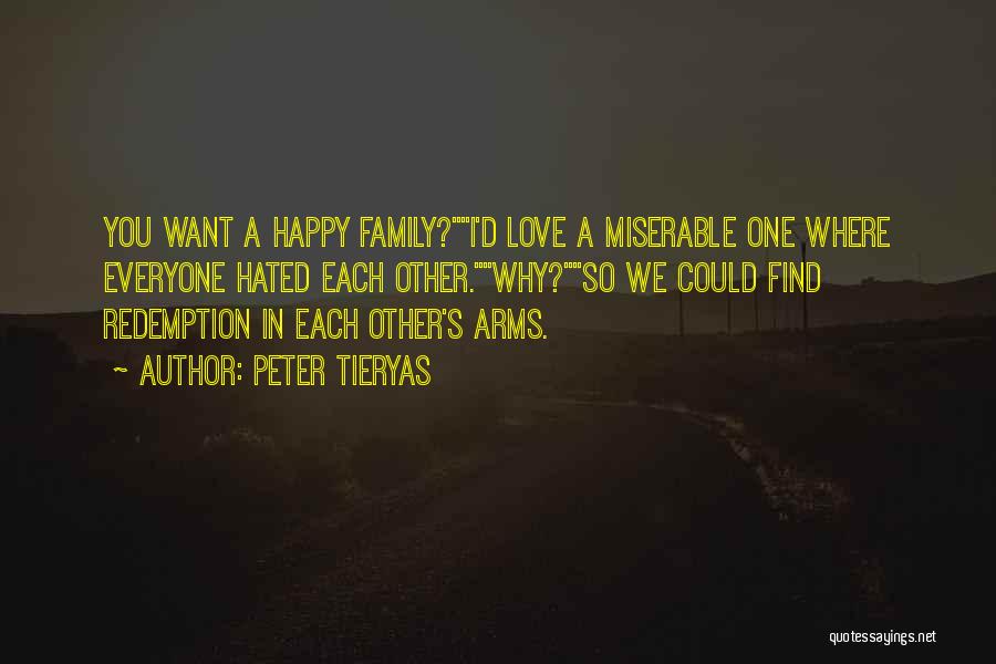 Peter Tieryas Quotes: You Want A Happy Family?i'd Love A Miserable One Where Everyone Hated Each Other.why?so We Could Find Redemption In Each