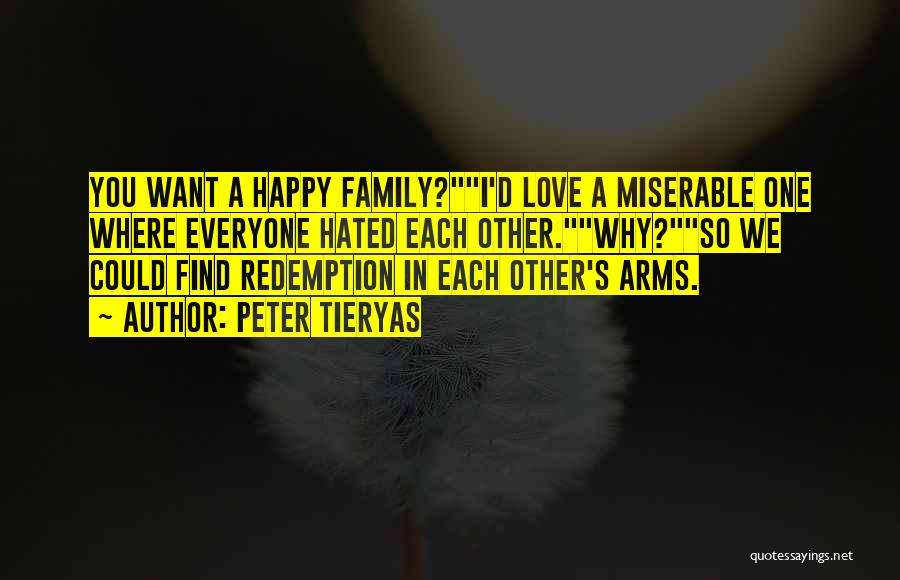Peter Tieryas Quotes: You Want A Happy Family?i'd Love A Miserable One Where Everyone Hated Each Other.why?so We Could Find Redemption In Each