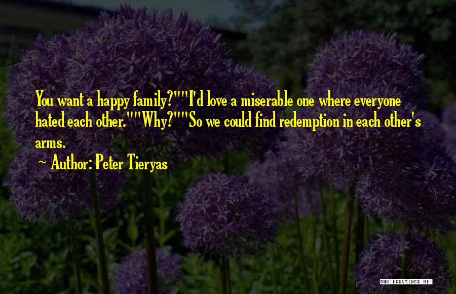 Peter Tieryas Quotes: You Want A Happy Family?i'd Love A Miserable One Where Everyone Hated Each Other.why?so We Could Find Redemption In Each