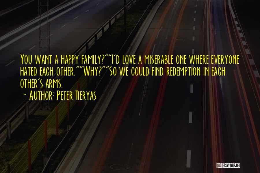 Peter Tieryas Quotes: You Want A Happy Family?i'd Love A Miserable One Where Everyone Hated Each Other.why?so We Could Find Redemption In Each