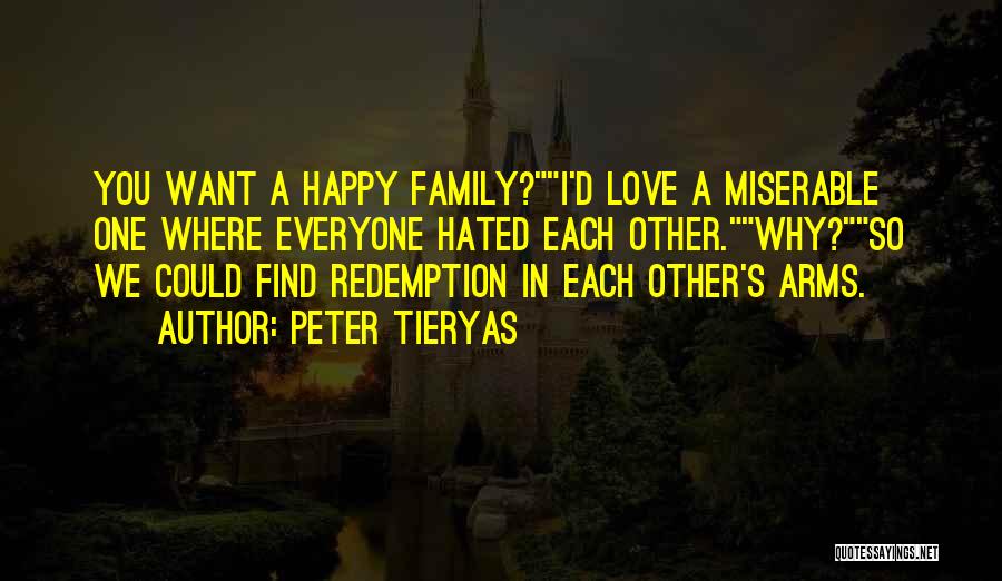 Peter Tieryas Quotes: You Want A Happy Family?i'd Love A Miserable One Where Everyone Hated Each Other.why?so We Could Find Redemption In Each