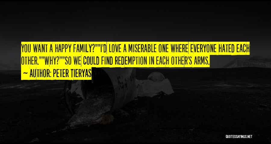 Peter Tieryas Quotes: You Want A Happy Family?i'd Love A Miserable One Where Everyone Hated Each Other.why?so We Could Find Redemption In Each