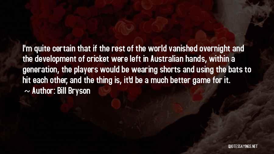 Bill Bryson Quotes: I'm Quite Certain That If The Rest Of The World Vanished Overnight And The Development Of Cricket Were Left In