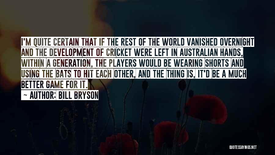 Bill Bryson Quotes: I'm Quite Certain That If The Rest Of The World Vanished Overnight And The Development Of Cricket Were Left In