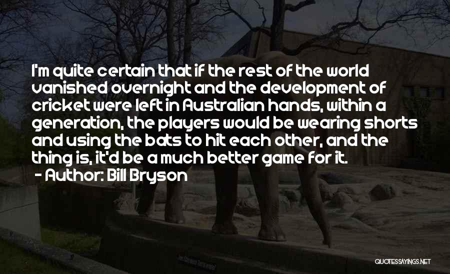 Bill Bryson Quotes: I'm Quite Certain That If The Rest Of The World Vanished Overnight And The Development Of Cricket Were Left In