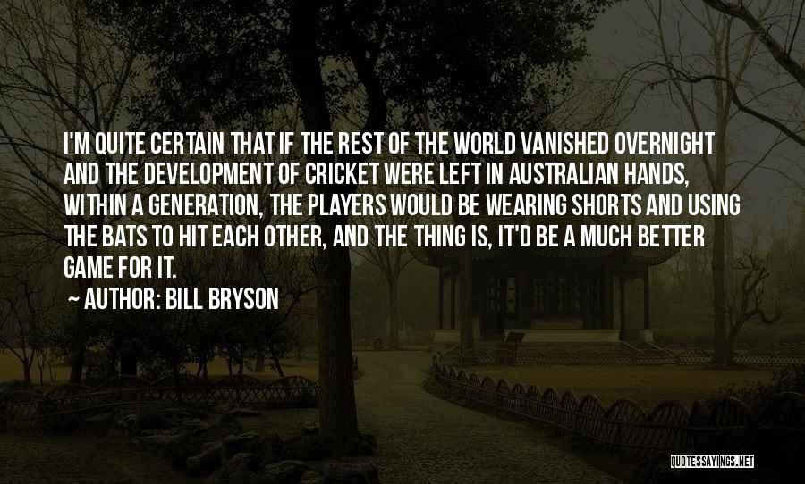 Bill Bryson Quotes: I'm Quite Certain That If The Rest Of The World Vanished Overnight And The Development Of Cricket Were Left In