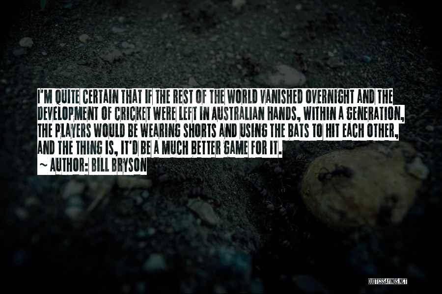 Bill Bryson Quotes: I'm Quite Certain That If The Rest Of The World Vanished Overnight And The Development Of Cricket Were Left In